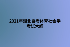 2021年湖北自考體育社會學考試大綱 2021年湖北自考體育社會學考試大綱