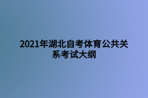 2021年湖北自考體育公共關(guān)系考試大綱 2021年湖北自考體育公共關(guān)系考試大綱