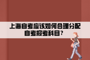上海自考應(yīng)該如何合理分配自考報考科目？