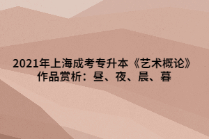 2021年上海成考專升本《藝術(shù)概論》作品賞析：晝、夜、晨、暮