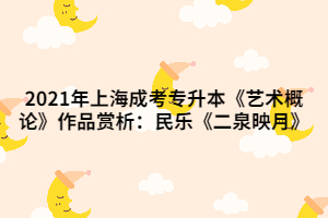 2021年上海成考專升本《藝術(shù)概論》作品賞析:民樂《二泉映月》 2021年上海成考專升本《藝術(shù)概論》作品賞析:民樂《二泉映月》