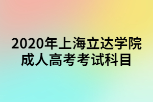 2020年上海立達(dá)學(xué)院成人高考考試科目 2020年上海立達(dá)學(xué)院成人高考考試科目
