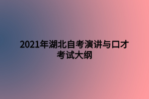 2021年湖北自考演講與口才考試大綱 2021年湖北自考演講與口才考試大綱
