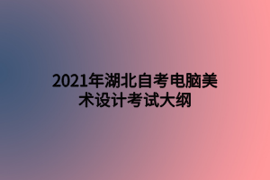 2021年湖北自考電腦美術(shù)設(shè)計考試大綱 2021年湖北自考電腦美術(shù)設(shè)計考試大綱