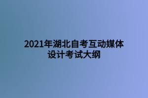 2021年湖北自考互動媒體設(shè)計考試大綱 2021年湖北自考互動媒體設(shè)計考試大綱