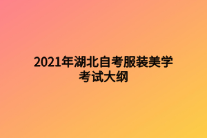 2021年湖北自考服裝美學(xué)考試大綱 2021年湖北自考服裝美學(xué)考試大綱