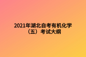 2021年湖北自考有機化學(xué)(五)考試大綱 2021年湖北自考有機化學(xué)(五)考試大綱