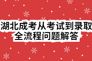 湖北成考從考試到錄取全流程問題解答 湖北成考從考試到錄取全流程問題解答