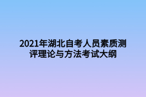 2021年湖北自考人員素質測評理論與方法考試大綱 2021年湖北自考人員素質測評理論與方法考試大綱