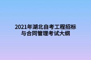 2021年湖北自考工程招標(biāo)與合同管理考試大綱 2021年湖北自考工程招標(biāo)與合同管理考試大綱