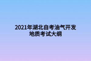 2021年湖北自考油氣開發(fā)地質(zhì)考試大綱 2021年湖北自考油氣開發(fā)地質(zhì)考試大綱