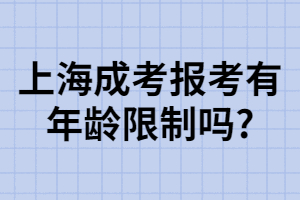 上海成考報考有年齡限制嗎_ 上海成考報考有年齡限制嗎_