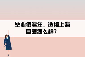 畢業(yè)很多年，選擇上海自考怎么樣？