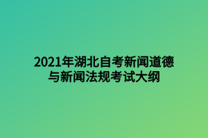 2021年湖北自考新聞道德與新聞法規(guī)考試大綱 2021年湖北自考新聞道德與新聞法規(guī)考試大綱