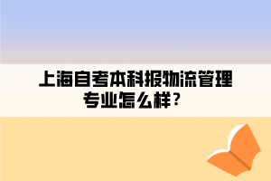 上海自考本科報物流管理專業(yè)怎么樣？