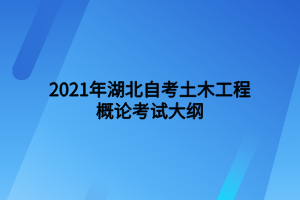 2021年湖北自考土木工程概論考試大綱 2021年湖北自考土木工程概論考試大綱
