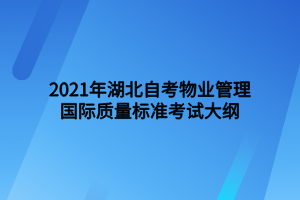 2021年湖北自考物業(yè)管理國(guó)際質(zhì)量標(biāo)準(zhǔn)考試大綱 2021年湖北自考物業(yè)管理國(guó)際質(zhì)量標(biāo)準(zhǔn)考試大綱