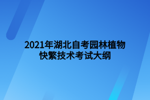 2021年湖北自考園林植物快繁技術(shù)考試大綱 2021年湖北自考園林植物快繁技術(shù)考試大綱