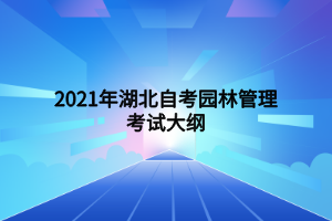 2021年湖北自考園林管理考試大綱 (1) 2021年湖北自考園林管理考試大綱 (1)