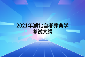2021年湖北自考養(yǎng)禽學(xué)考試大綱 2021年湖北自考養(yǎng)禽學(xué)考試大綱