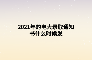 2021年的電大錄取通知書什么時候發(fā) 2021年的電大錄取通知書什么時候發(fā)