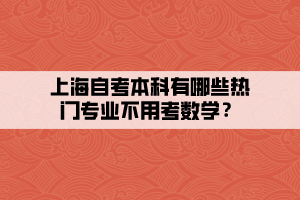 上海自考本科有哪些熱門專業(yè)不用考數(shù)學？