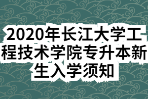 2020年長江大學(xué)工程技術(shù)學(xué)院專升本新生入學(xué)須知 2020年長江大學(xué)工程技術(shù)學(xué)院專升本新生入學(xué)須知