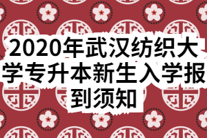 2020年武漢紡織大學(xué)專升本新生入學(xué)報(bào)到須知 2020年武漢紡織大學(xué)專升本新生入學(xué)報(bào)到須知