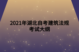 2021年湖北自考建筑法規(guī)考試大綱 2021年湖北自考建筑法規(guī)考試大綱
