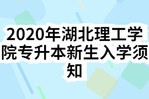 2020年湖北理工學(xué)院專升本新生入學(xué)須知 2020年湖北理工學(xué)院專升本新生入學(xué)須知