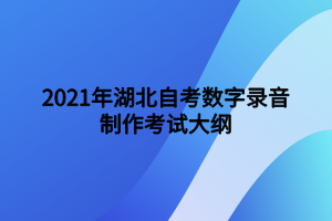 2021年湖北自考數(shù)字錄音制作考試大綱 2021年湖北自考數(shù)字錄音制作考試大綱