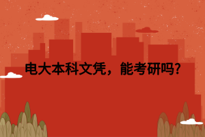 電大本科文憑，能考研嗎_