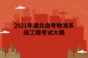 2021年湖北自考物流系統(tǒng)工程考試大綱 2021年湖北自考物流系統(tǒng)工程考試大綱