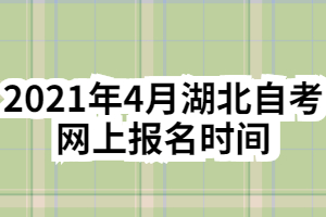 2021年4月湖北自考網(wǎng)上報(bào)名時(shí)間 2021年4月湖北自考網(wǎng)上報(bào)名時(shí)間