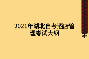 2021年湖北自考酒店管理考試大綱 2021年湖北自考酒店管理考試大綱