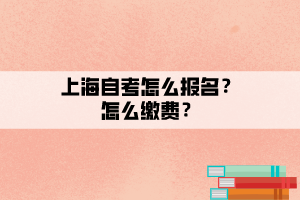 上海自考怎么報(bào)名？怎么繳費(fèi)？