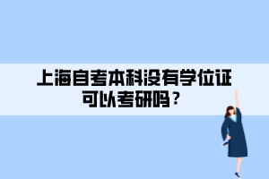 上海自考本科沒有學位證可以考研嗎？