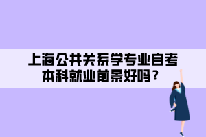 上海公共關(guān)系學(xué)專業(yè)自考本科就業(yè)前景好嗎？