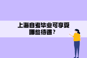 上海自考畢業(yè)可享受哪些待遇？