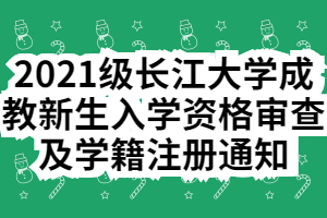 2021級長江大學(xué)成教新生入學(xué)資格審查及學(xué)籍注冊通知 2021級長江大學(xué)成教新生入學(xué)資格審查及學(xué)籍注冊通知