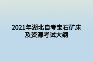 2021年湖北自考寶石礦床及資源考試大綱 2021年湖北自考寶石礦床及資源考試大綱