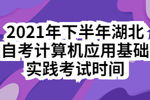 2021年下半年湖北自考計算機應(yīng)用基礎(chǔ)實踐考試時間 2021年下半年湖北自考計算機應(yīng)用基礎(chǔ)實踐考試時間