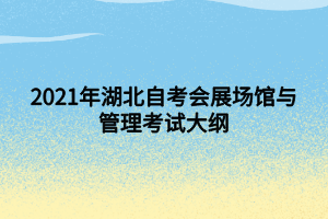 2021年湖北自考會(huì)展場(chǎng)館與管理考試大綱 2021年湖北自考會(huì)展場(chǎng)館與管理考試大綱