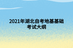 2021年湖北自考地基基礎(chǔ)考試大綱 2021年湖北自考地基基礎(chǔ)考試大綱
