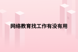 網絡教育找工作有沒有用