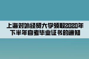 上海對外經(jīng)貿(mào)大學(xué)領(lǐng)取2020年下半年自考畢業(yè)證書的通知 上海對外經(jīng)貿(mào)大學(xué)領(lǐng)取2020年下半年自考畢業(yè)證書的通知