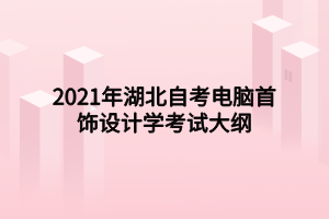 2021年湖北自考電腦首飾設(shè)計學(xué)考試大綱 2021年湖北自考電腦首飾設(shè)計學(xué)考試大綱