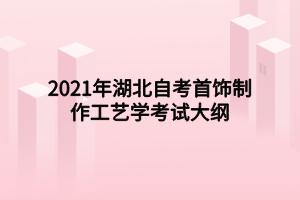 2021年湖北自考首飾制作工藝學(xué)考試大綱 2021年湖北自考首飾制作工藝學(xué)考試大綱