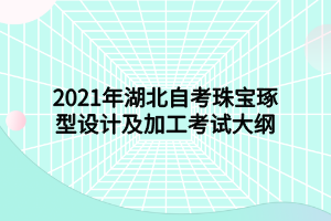 2021年湖北自考珠寶琢型設(shè)計(jì)及加工考試大綱 2021年湖北自考珠寶琢型設(shè)計(jì)及加工考試大綱