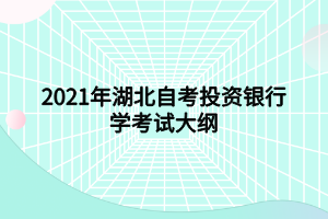 2021年湖北自考投資銀行學考試大綱 2021年湖北自考投資銀行學考試大綱